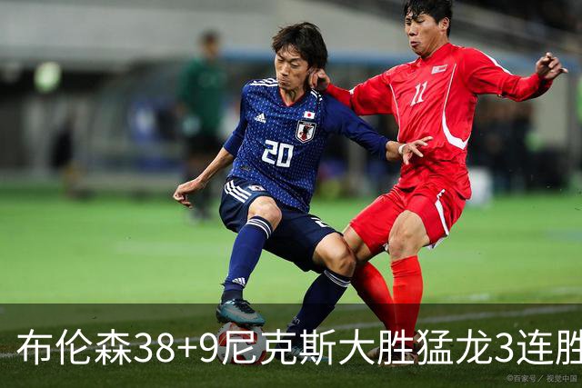 布伦森38+9尼克斯大胜猛龙3连胜 公牛大胜灰熊